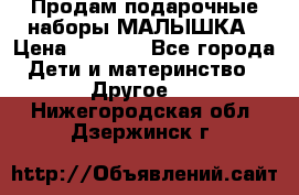 Продам подарочные наборы МАЛЫШКА › Цена ­ 3 500 - Все города Дети и материнство » Другое   . Нижегородская обл.,Дзержинск г.